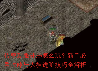 传奇新服开局怎么玩?新手必看攻略与大神进阶技巧全解析 传奇新服开局怎么玩?新手必看攻略与大神进阶技巧全解析