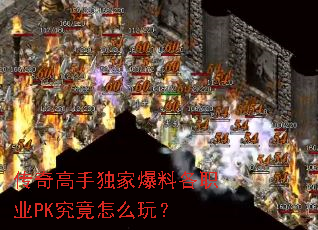传奇高手独家爆料各职业PK究竟怎么玩? 传奇高手独家爆料各职业PK究竟怎么玩?