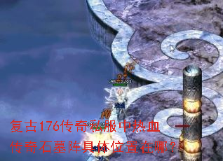 复古176传奇私服中热血传奇石墓阵具体位置在哪? 复古176传奇私服中热血传奇石墓阵具体位置在哪?