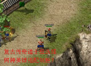 复古传奇道士应选择何种英雄搭配制胜? 复古传奇道士应选择何种英雄搭配制胜?
