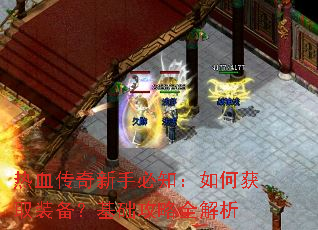 热血传奇新手必知:如何获取装备?基础攻略全解析 热血传奇新手必知:如何获取装备?基础攻略全解析