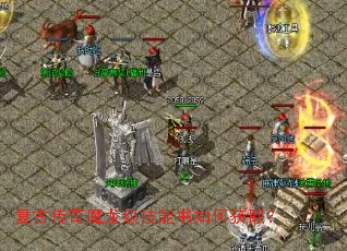 复古传奇魔龙级技能书如何获取? 复古传奇魔龙级技能书如何获取?