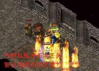传奇私服发布网任务繁多如何高效完成? 传奇私服发布网任务繁多如何高效完成?
