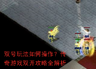 双号玩法如何操作?传奇游戏双开攻略全解析 双号玩法如何操作?传奇游戏双开攻略全解析