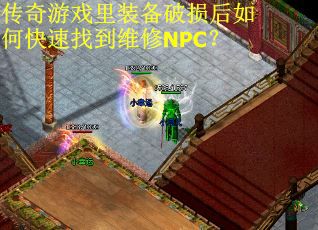 传奇游戏里装备破损后如何快速找到维修NPC？