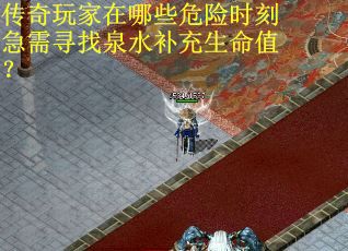 传奇玩家在哪些危险时刻急需寻找泉水补充生命值？