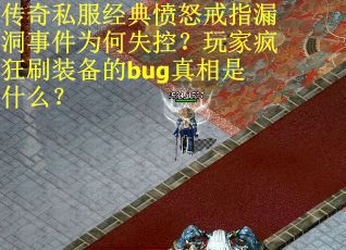 传奇私服经典愤怒戒指漏洞事件为何失控？玩家疯狂刷装备的bug真相是什么？