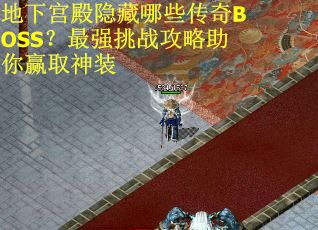 地下宫殿隐藏哪些传奇BOSS？最强挑战攻略助你赢取神装