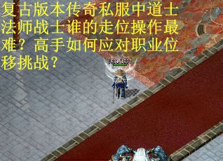 复古版本传奇私服中道士法师战士谁的走位操作最难？高手如何应对职业位移挑战？