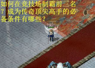 如何在竞技场制霸前三名？成为传奇顶尖高手的必备条件有哪些？