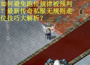 如何避免跑位规律被预判？最新传奇私服无规则走位技巧大解析？