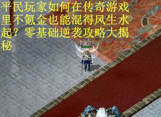 平民玩家如何在传奇游戏里不氪金也能混得风生水起？零基础逆袭攻略大揭秘