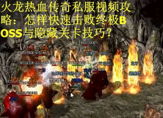 火龙热血传奇私服视频攻略：怎样快速击败终极BOSS与隐藏关卡技巧？