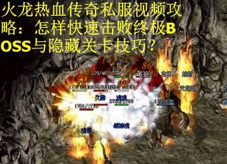 火龙热血传奇私服视频攻略：怎样快速击败终极BOSS与隐藏关卡技巧？