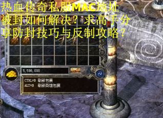 热血传奇私服MAC地址被封如何解决？求高手分享防封技巧与反制攻略？