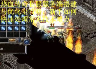 热血传奇私服服务端搭建与优化全攻略：新手如何快速处理常见技术难点