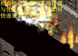 热血传奇私服服务端搭建与优化全攻略：新手如何快速处理常见技术难点