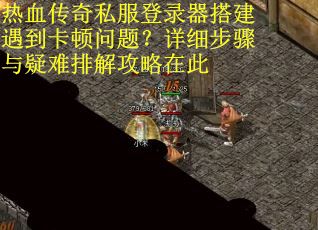 热血传奇私服登录器搭建遇到卡顿问题？详细步骤与疑难排解攻略在此
