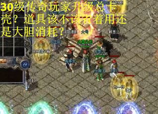30级传奇玩家升级总卡壳？道具该不该省着用还是大胆消耗？