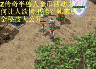 Z传奇半兽人金币活动为何让人欲罢不能？独家刷金秘技大公开