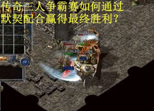 传奇三人争霸赛如何通过默契配合赢得最终胜利？