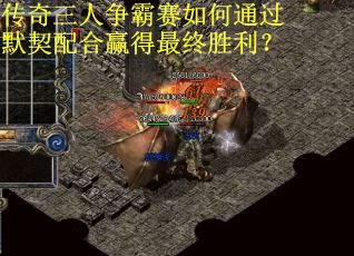传奇三人争霸赛如何通过默契配合赢得最终胜利？