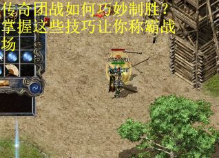 传奇团战如何巧妙制胜？掌握这些技巧让你称霸战场