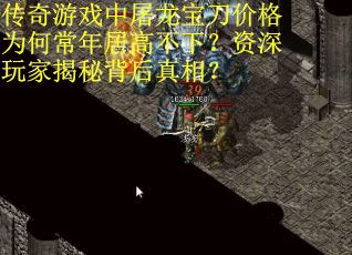传奇游戏中屠龙宝刀价格为何常年居高不下？资深玩家揭秘背后真相？