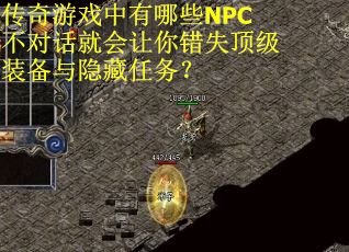 传奇游戏中有哪些NPC不对话就会让你错失顶级装备与隐藏任务？