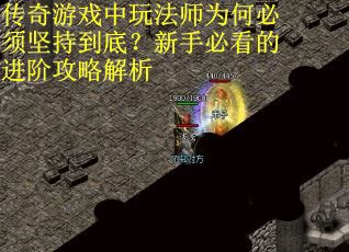 传奇游戏中玩法师为何必须坚持到底？新手必看的进阶攻略解析