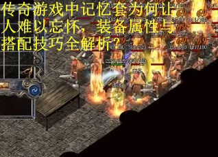 传奇游戏中记忆套为何让人难以忘怀，装备属性与搭配技巧全解析？