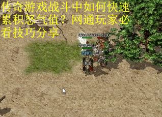 传奇游戏战斗中如何快速累积怒气值？网通玩家必看技巧分享