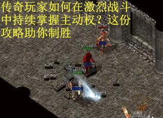 传奇玩家如何在激烈战斗中持续掌握主动权？这份攻略助你制胜