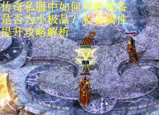 传奇私服中如何判断装备是否为小极品？装备属性提升攻略解析