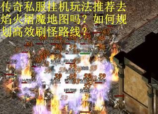 传奇私服挂机玩法推荐去焰火屠魔地图吗？如何规划高效刷怪路线？