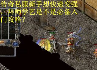 传奇私服新手想快速变强，拜师学艺是不是必备入门攻略？