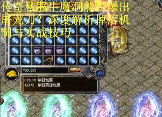 传奇私服牛魔洞能否爆出屠龙刀？深度解析掉落机制与实战技巧