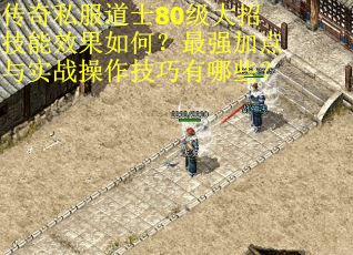 传奇私服道士80级大招技能效果如何？最强加点与实战操作技巧有哪些？