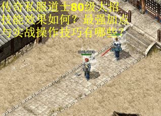 传奇私服道士80级大招技能效果如何？最强加点与实战操作技巧有哪些？