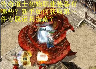 传奇道士初始职业装备有哪些？新手如何获取第一件专属道具指南？