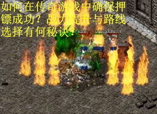 如何在传奇游戏中确保押镖成功？战力提升与路线选择有何秘诀？