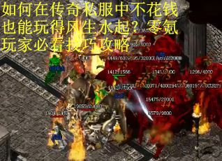 如何在传奇私服中不花钱也能玩得风生水起？零氪玩家必看技巧攻略