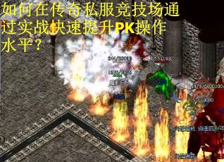 如何在传奇私服竞技场通过实战快速提升PK操作水平？