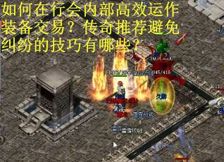 如何在行会内部高效运作装备交易？传奇推荐避免纠纷的技巧有哪些？