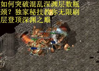 如何突破混乱深渊层数瓶颈？独家秘技教你无限刷层登顶深渊之巅