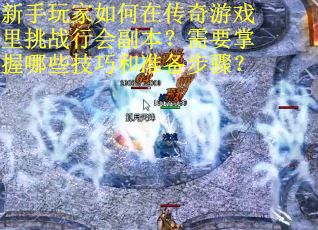 新手玩家如何在传奇游戏里挑战行会副本？需要掌握哪些技巧和准备步骤？