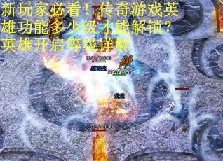 新玩家必看！传奇游戏英雄功能多少级才能解锁？英雄开启等级详解