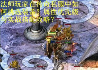 法师玩家在传奇私服中如何挑选装备？属性优先级与实战搭配攻略？