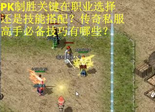PK制胜关键在职业选择还是技能搭配？传奇私服高手必备技巧有哪些？