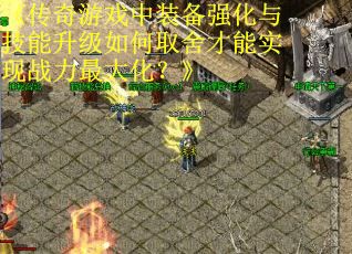 《传奇游戏中装备强化与技能升级如何取舍才能实现战力最大化？》